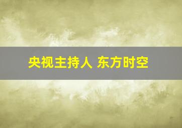 央视主持人 东方时空